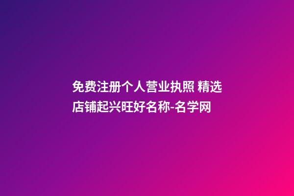 免费注册个人营业执照 精选店铺起兴旺好名称-名学网-第1张-店铺起名-玄机派